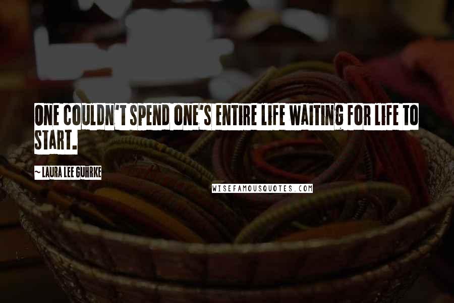 Laura Lee Guhrke Quotes: One couldn't spend one's entire life waiting for life to start.