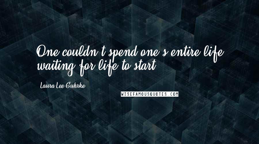 Laura Lee Guhrke Quotes: One couldn't spend one's entire life waiting for life to start.