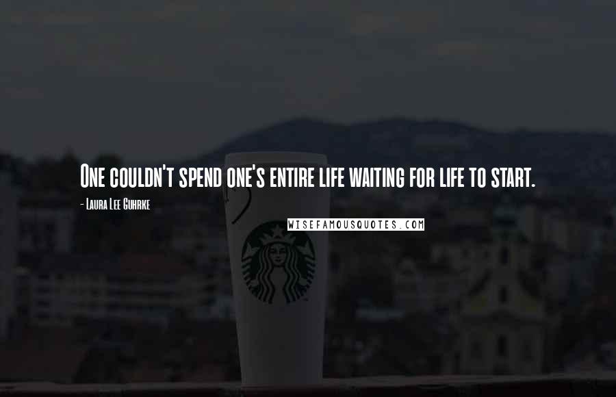 Laura Lee Guhrke Quotes: One couldn't spend one's entire life waiting for life to start.