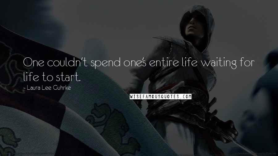 Laura Lee Guhrke Quotes: One couldn't spend one's entire life waiting for life to start.