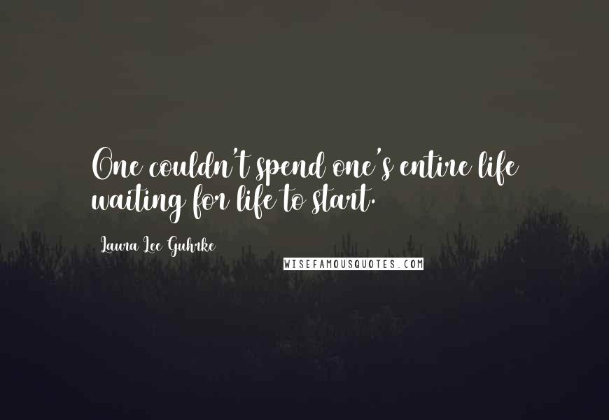 Laura Lee Guhrke Quotes: One couldn't spend one's entire life waiting for life to start.