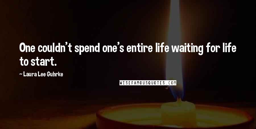 Laura Lee Guhrke Quotes: One couldn't spend one's entire life waiting for life to start.