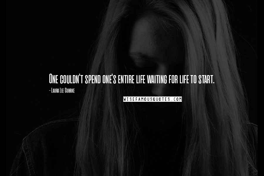 Laura Lee Guhrke Quotes: One couldn't spend one's entire life waiting for life to start.