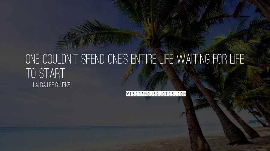 Laura Lee Guhrke Quotes: One couldn't spend one's entire life waiting for life to start.
