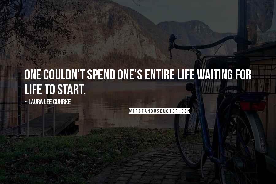 Laura Lee Guhrke Quotes: One couldn't spend one's entire life waiting for life to start.