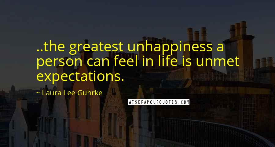 Laura Lee Guhrke Quotes: ..the greatest unhappiness a person can feel in life is unmet expectations.