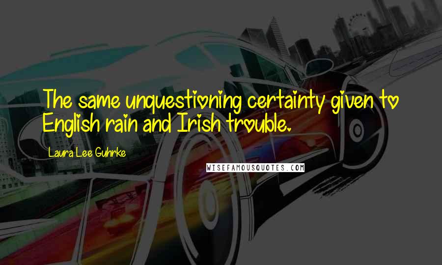Laura Lee Guhrke Quotes: The same unquestioning certainty given to English rain and Irish trouble.