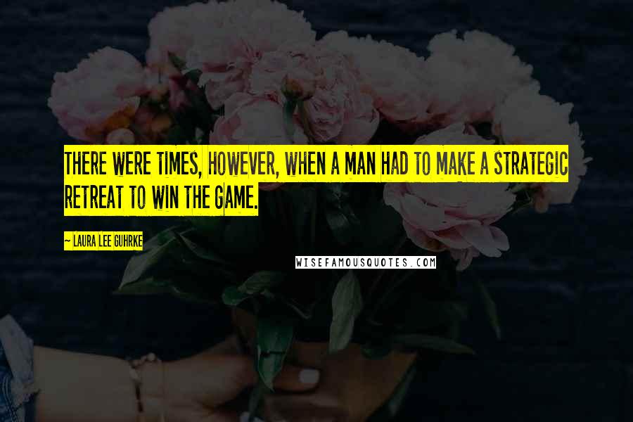 Laura Lee Guhrke Quotes: There were times, however, when a man had to make a strategic retreat to win the game.