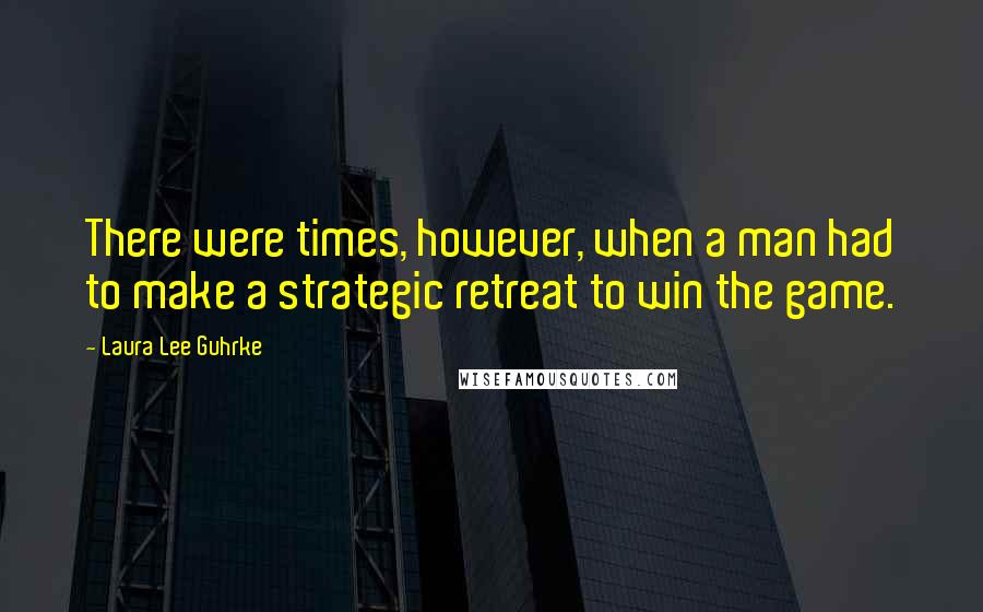 Laura Lee Guhrke Quotes: There were times, however, when a man had to make a strategic retreat to win the game.