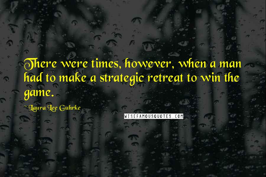 Laura Lee Guhrke Quotes: There were times, however, when a man had to make a strategic retreat to win the game.