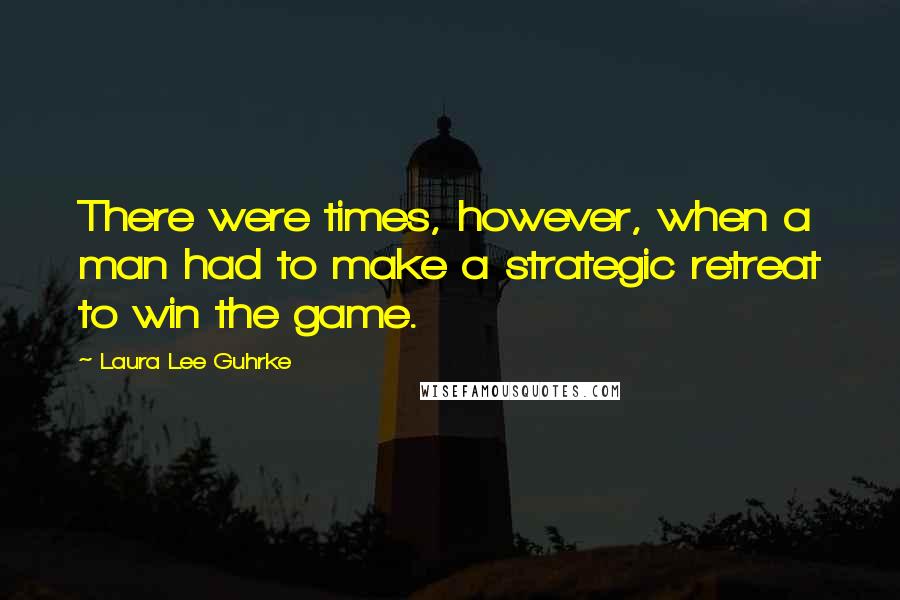 Laura Lee Guhrke Quotes: There were times, however, when a man had to make a strategic retreat to win the game.
