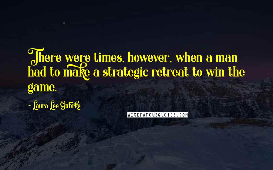 Laura Lee Guhrke Quotes: There were times, however, when a man had to make a strategic retreat to win the game.