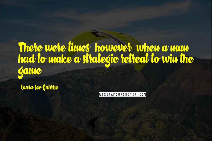 Laura Lee Guhrke Quotes: There were times, however, when a man had to make a strategic retreat to win the game.
