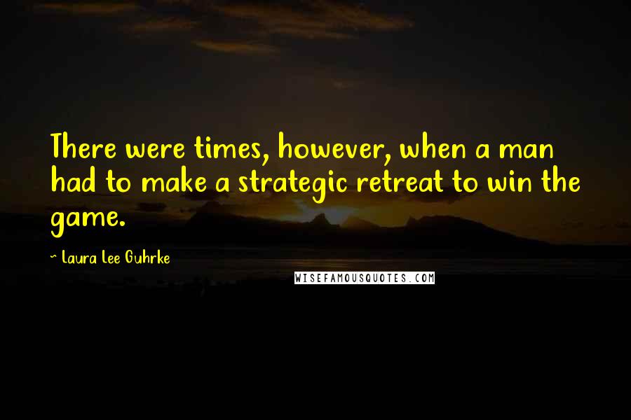Laura Lee Guhrke Quotes: There were times, however, when a man had to make a strategic retreat to win the game.