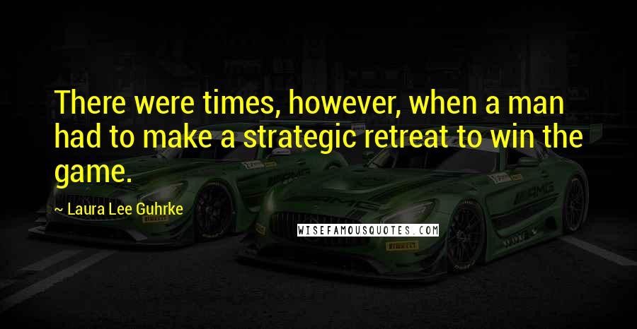 Laura Lee Guhrke Quotes: There were times, however, when a man had to make a strategic retreat to win the game.