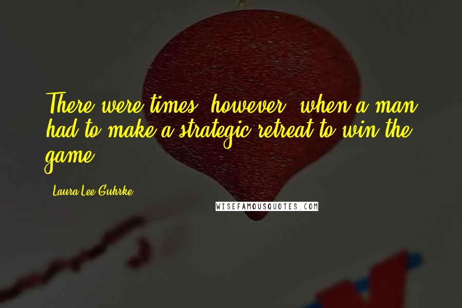 Laura Lee Guhrke Quotes: There were times, however, when a man had to make a strategic retreat to win the game.