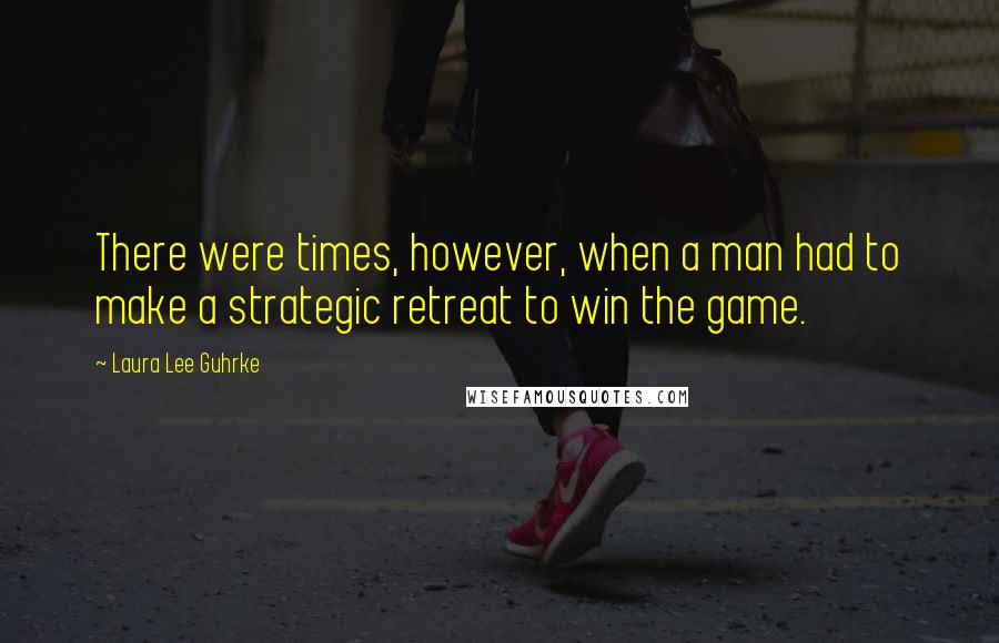 Laura Lee Guhrke Quotes: There were times, however, when a man had to make a strategic retreat to win the game.