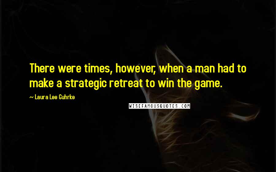 Laura Lee Guhrke Quotes: There were times, however, when a man had to make a strategic retreat to win the game.