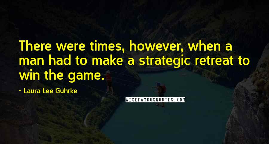 Laura Lee Guhrke Quotes: There were times, however, when a man had to make a strategic retreat to win the game.