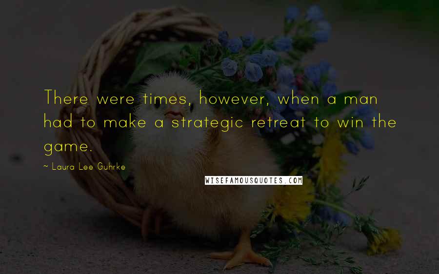 Laura Lee Guhrke Quotes: There were times, however, when a man had to make a strategic retreat to win the game.