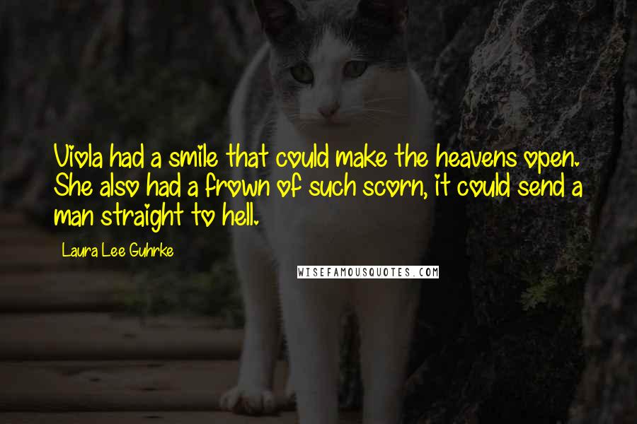 Laura Lee Guhrke Quotes: Viola had a smile that could make the heavens open. She also had a frown of such scorn, it could send a man straight to hell.