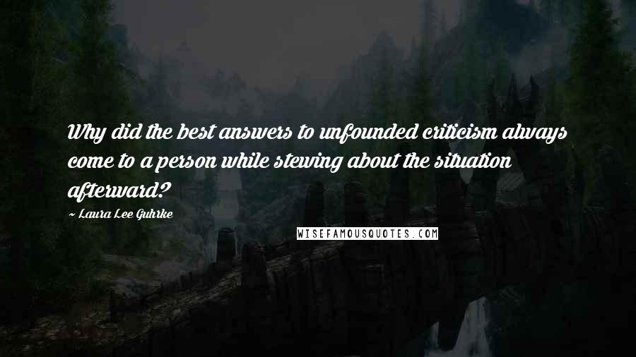 Laura Lee Guhrke Quotes: Why did the best answers to unfounded criticism always come to a person while stewing about the situation afterward?