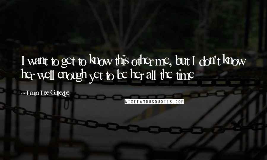 Laura Lee Gulledge Quotes: I want to get to know this other me, but I don't know her well enough yet to be her all the time