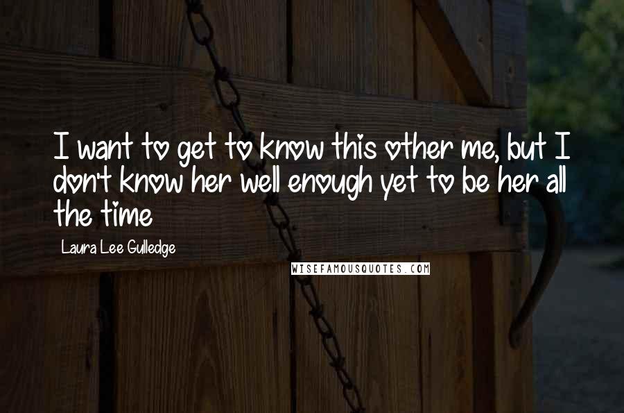 Laura Lee Gulledge Quotes: I want to get to know this other me, but I don't know her well enough yet to be her all the time
