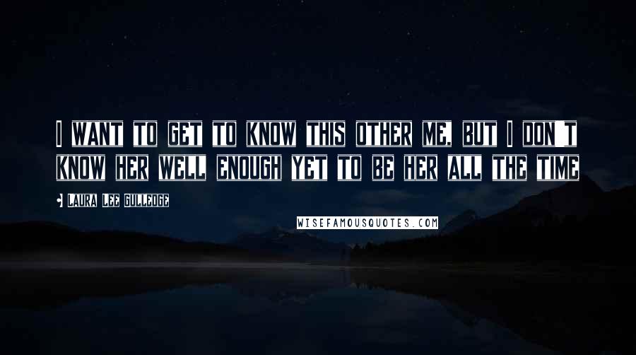 Laura Lee Gulledge Quotes: I want to get to know this other me, but I don't know her well enough yet to be her all the time