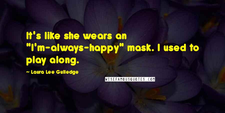 Laura Lee Gulledge Quotes: It's like she wears an "I'm-always-happy" mask. I used to play along.