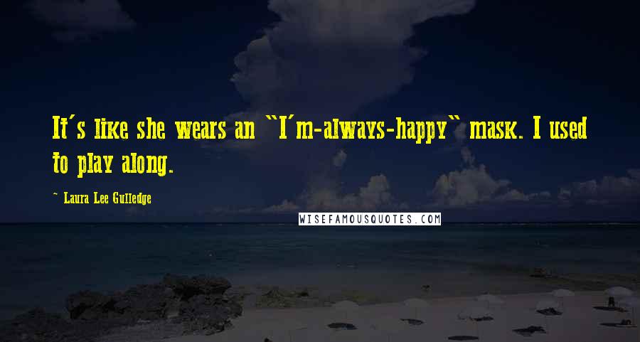 Laura Lee Gulledge Quotes: It's like she wears an "I'm-always-happy" mask. I used to play along.