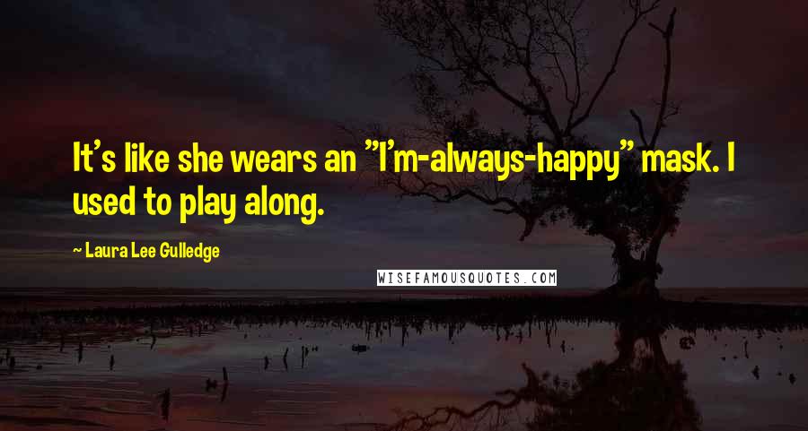 Laura Lee Gulledge Quotes: It's like she wears an "I'm-always-happy" mask. I used to play along.