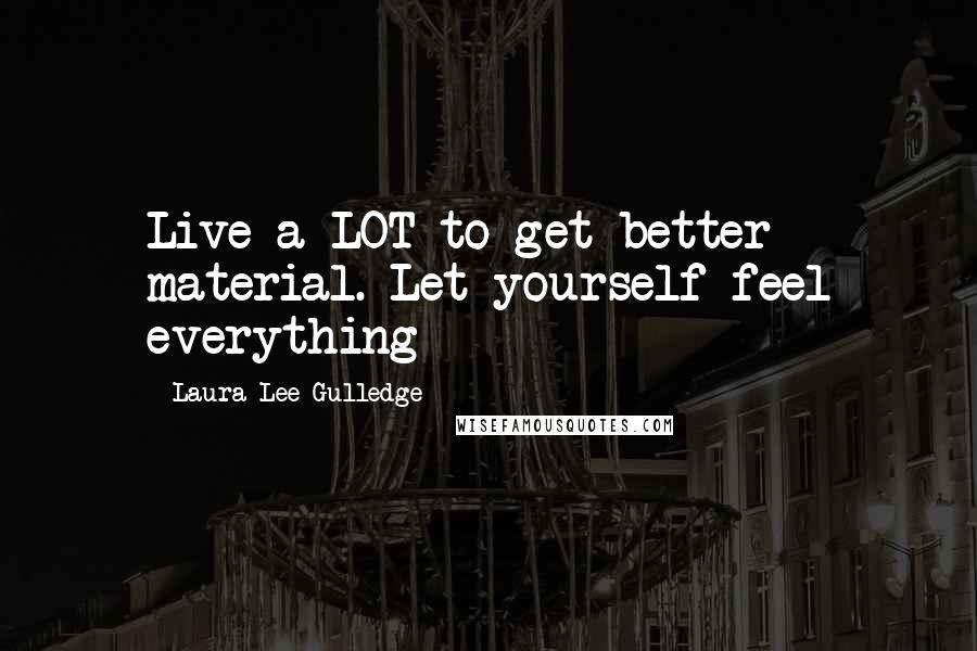 Laura Lee Gulledge Quotes: Live a LOT to get better material. Let yourself feel everything