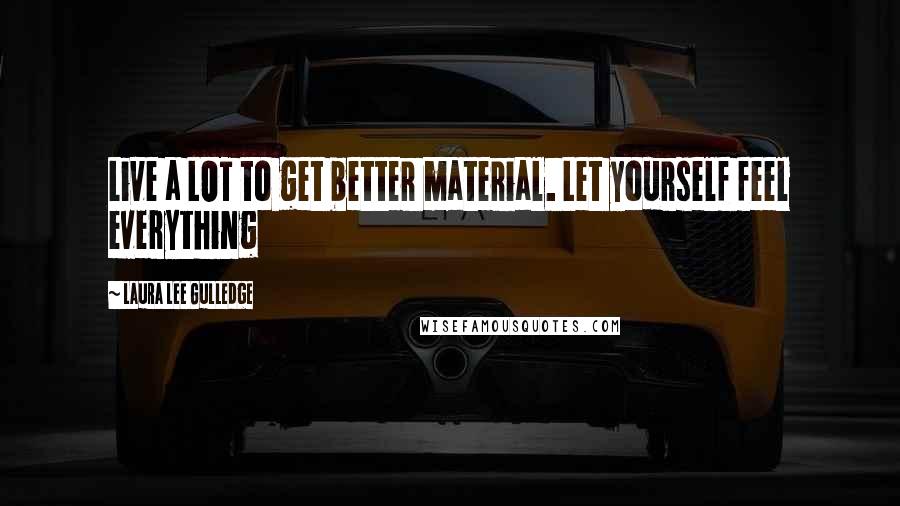 Laura Lee Gulledge Quotes: Live a LOT to get better material. Let yourself feel everything