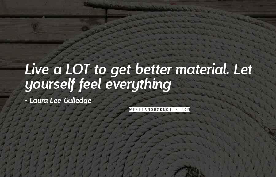 Laura Lee Gulledge Quotes: Live a LOT to get better material. Let yourself feel everything