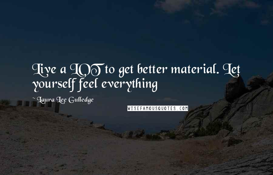 Laura Lee Gulledge Quotes: Live a LOT to get better material. Let yourself feel everything