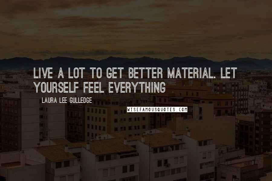 Laura Lee Gulledge Quotes: Live a LOT to get better material. Let yourself feel everything