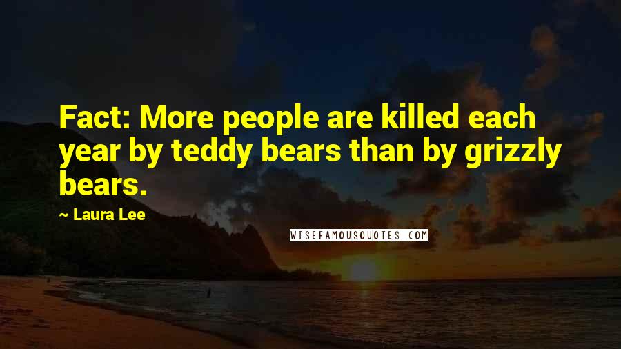 Laura Lee Quotes: Fact: More people are killed each year by teddy bears than by grizzly bears.
