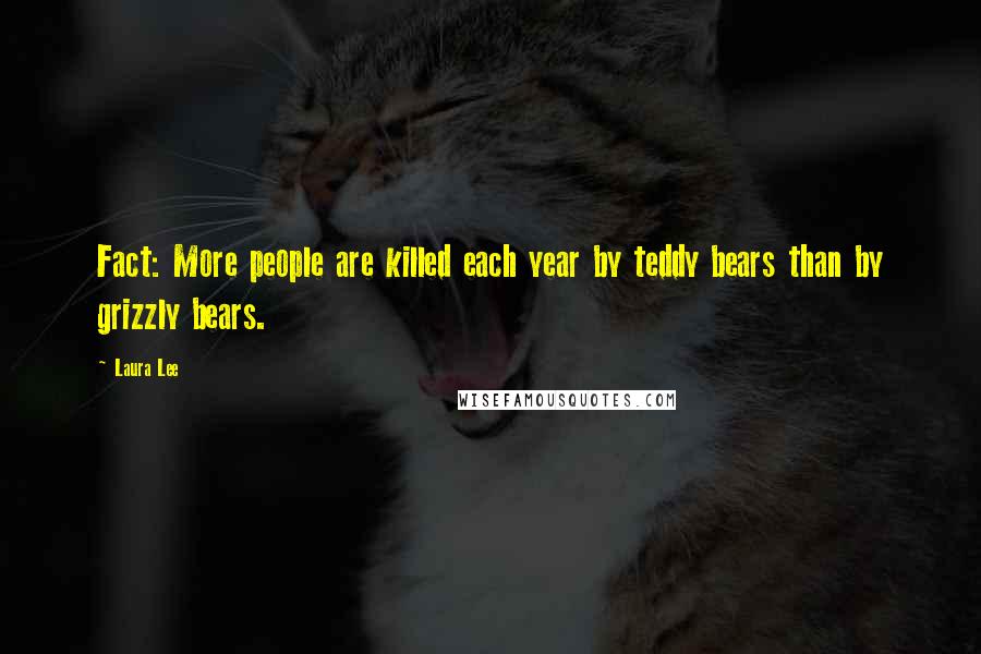 Laura Lee Quotes: Fact: More people are killed each year by teddy bears than by grizzly bears.