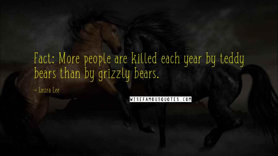 Laura Lee Quotes: Fact: More people are killed each year by teddy bears than by grizzly bears.