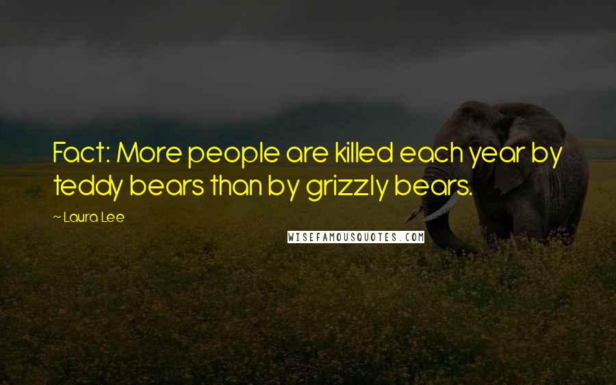 Laura Lee Quotes: Fact: More people are killed each year by teddy bears than by grizzly bears.