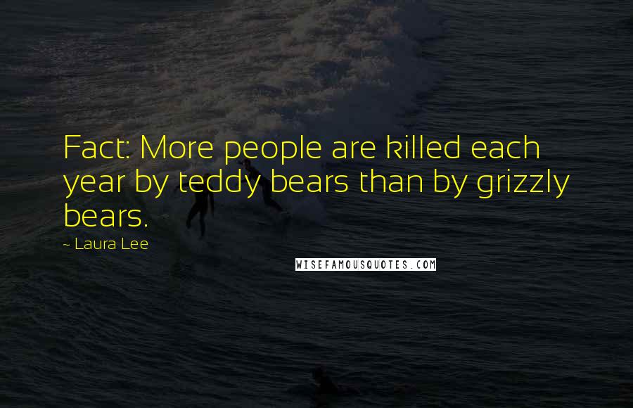 Laura Lee Quotes: Fact: More people are killed each year by teddy bears than by grizzly bears.
