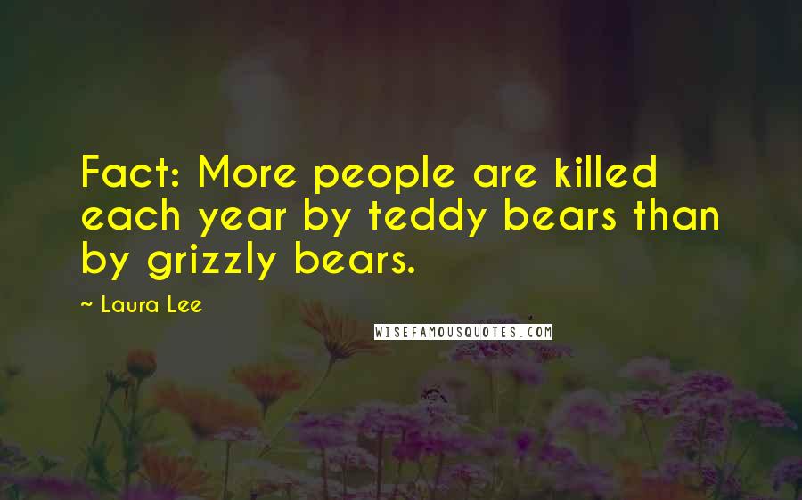 Laura Lee Quotes: Fact: More people are killed each year by teddy bears than by grizzly bears.