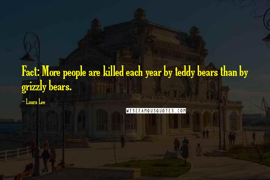 Laura Lee Quotes: Fact: More people are killed each year by teddy bears than by grizzly bears.