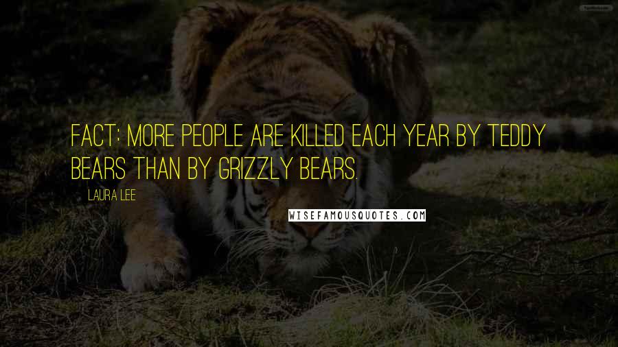 Laura Lee Quotes: Fact: More people are killed each year by teddy bears than by grizzly bears.