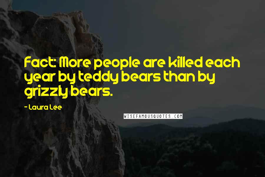 Laura Lee Quotes: Fact: More people are killed each year by teddy bears than by grizzly bears.