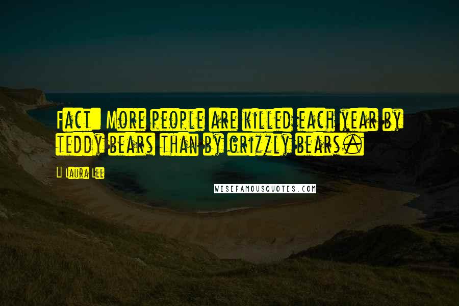 Laura Lee Quotes: Fact: More people are killed each year by teddy bears than by grizzly bears.