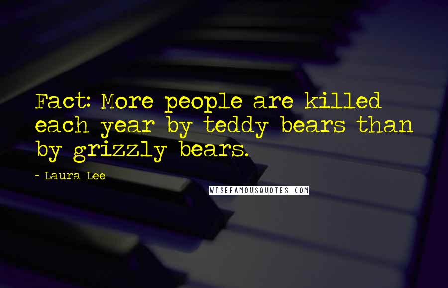 Laura Lee Quotes: Fact: More people are killed each year by teddy bears than by grizzly bears.