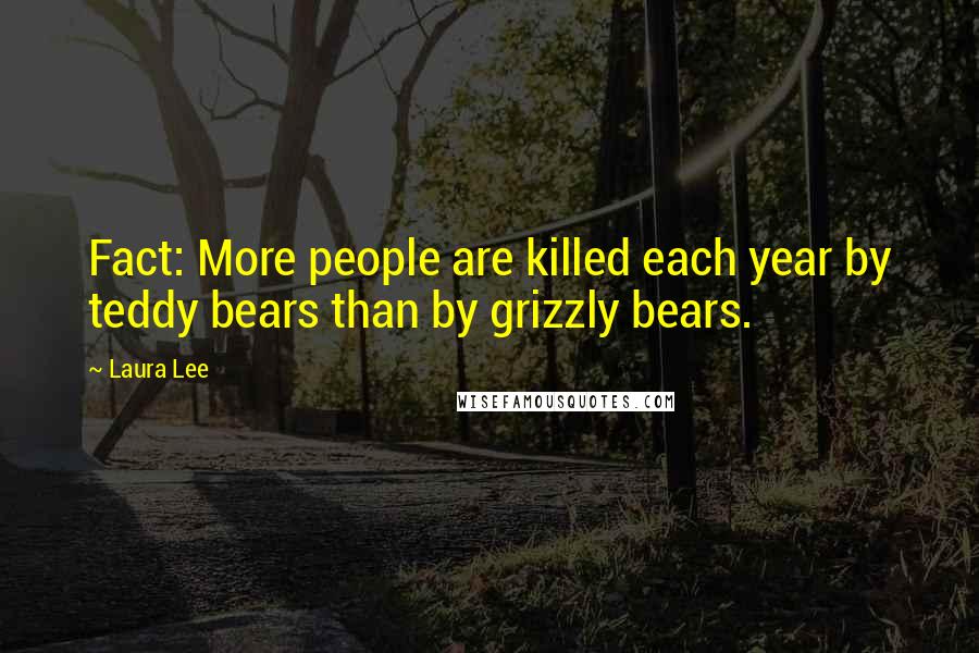 Laura Lee Quotes: Fact: More people are killed each year by teddy bears than by grizzly bears.