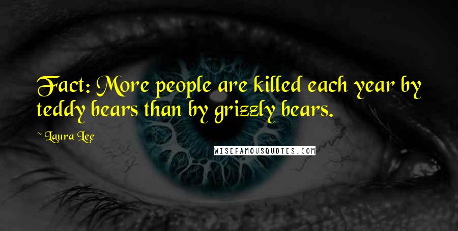 Laura Lee Quotes: Fact: More people are killed each year by teddy bears than by grizzly bears.